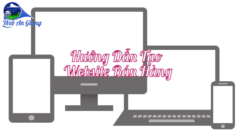 Hướng Dẫn Tạo Website Bán Hàng Tại An Giang